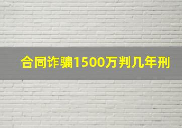 合同诈骗1500万判几年刑