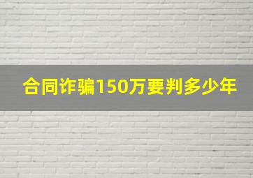 合同诈骗150万要判多少年