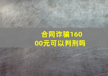 合同诈骗16000元可以判刑吗