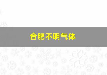 合肥不明气体