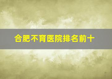 合肥不育医院排名前十