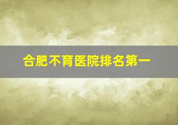 合肥不育医院排名第一