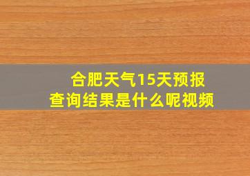 合肥天气15天预报查询结果是什么呢视频