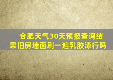 合肥天气30天预报查询结果旧房墙面刷一遍乳胶漆行吗