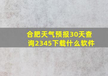 合肥天气预报30天查询2345下载什么软件