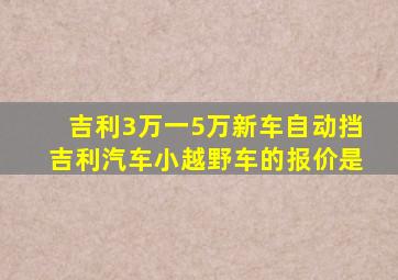 吉利3万一5万新车自动挡吉利汽车小越野车的报价是