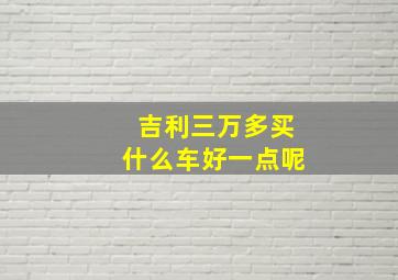 吉利三万多买什么车好一点呢