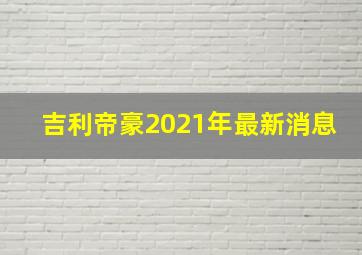 吉利帝豪2021年最新消息