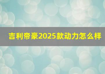 吉利帝豪2025款动力怎么样