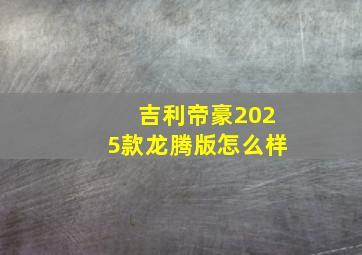 吉利帝豪2025款龙腾版怎么样