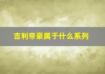 吉利帝豪属于什么系列