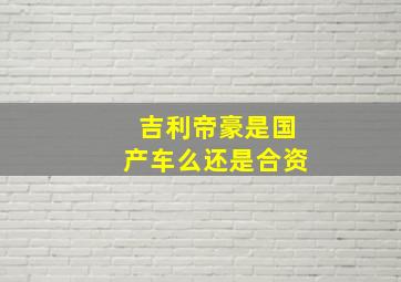 吉利帝豪是国产车么还是合资