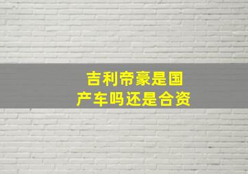 吉利帝豪是国产车吗还是合资