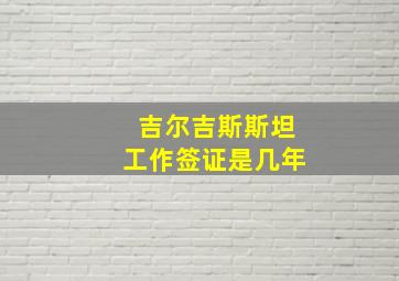 吉尔吉斯斯坦工作签证是几年