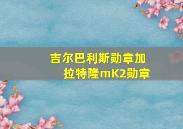 吉尔巴利斯勋章加拉特隆mK2勋章