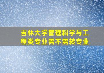 吉林大学管理科学与工程类专业需不需转专业