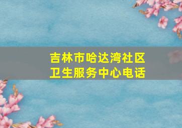 吉林市哈达湾社区卫生服务中心电话