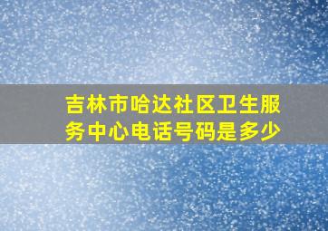 吉林市哈达社区卫生服务中心电话号码是多少