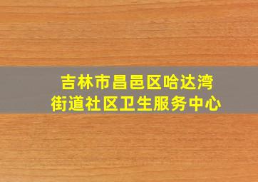 吉林市昌邑区哈达湾街道社区卫生服务中心