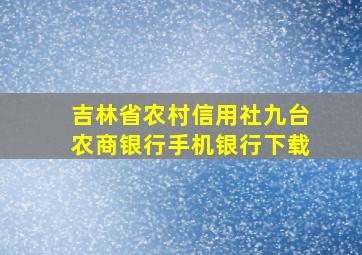 吉林省农村信用社九台农商银行手机银行下载