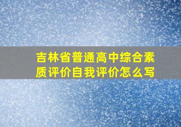 吉林省普通高中综合素质评价自我评价怎么写