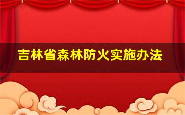 吉林省森林防火实施办法