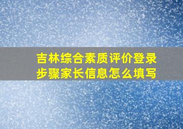 吉林综合素质评价登录步骤家长信息怎么填写