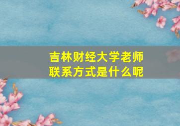 吉林财经大学老师联系方式是什么呢