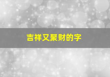 吉祥又聚财的字