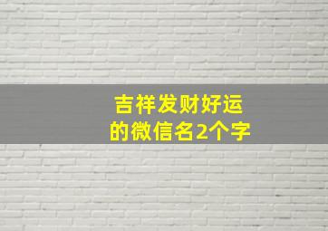 吉祥发财好运的微信名2个字