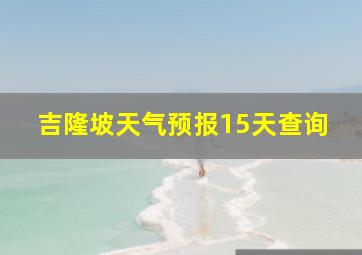 吉隆坡天气预报15天查询