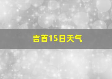 吉首15日天气