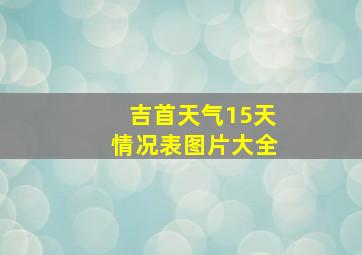 吉首天气15天情况表图片大全