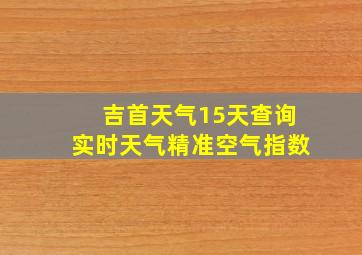 吉首天气15天查询实时天气精准空气指数