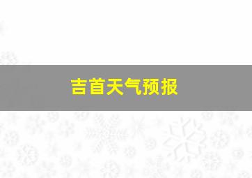 吉首天气预报