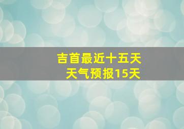 吉首最近十五天天气预报15天