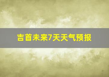 吉首未来7天天气预报