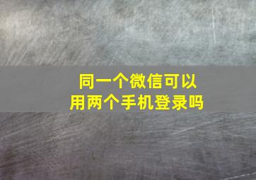 同一个微信可以用两个手机登录吗