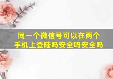 同一个微信号可以在两个手机上登陆吗安全吗安全吗