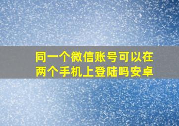 同一个微信账号可以在两个手机上登陆吗安卓