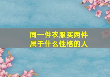 同一件衣服买两件属于什么性格的人