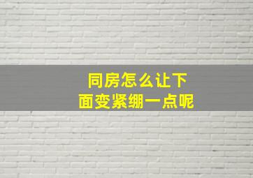 同房怎么让下面变紧绷一点呢