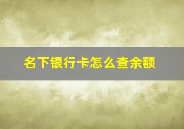 名下银行卡怎么查余额