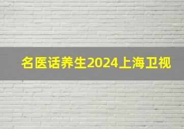 名医话养生2024上海卫视