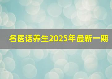 名医话养生2025年最新一期