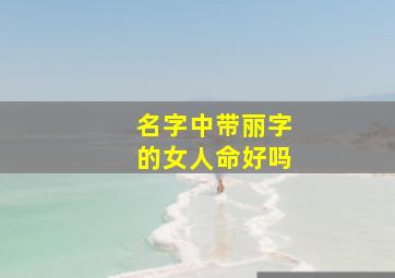 名字中带丽字的女人命好吗