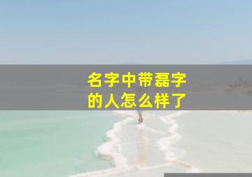 名字中带磊字的人怎么样了