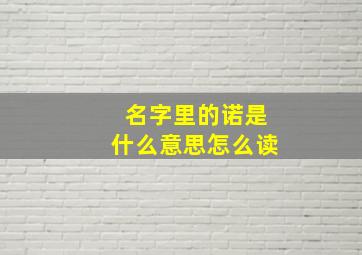 名字里的诺是什么意思怎么读