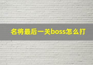 名将最后一关boss怎么打