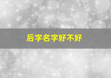 后字名字好不好